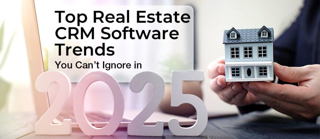 Top Real Estate CRM Software Trends You Can’t Ignore in 2025 Top Real Estate CRM Software Trends You Can’t Ignore in 2025